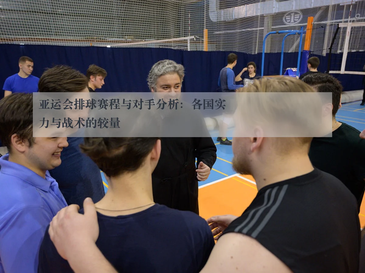 亚运会排球赛程与对手分析：各国实力与战术的较量